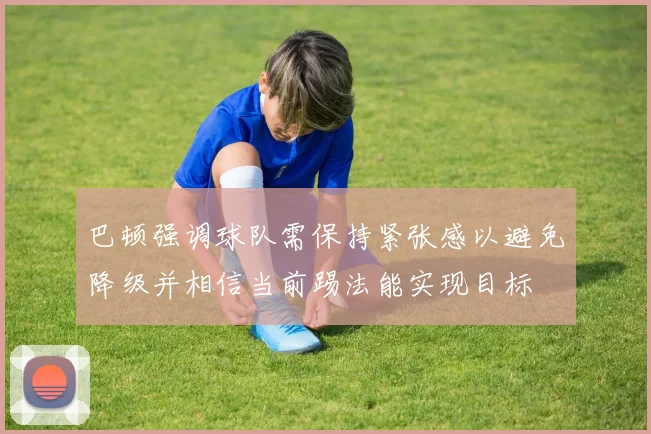 巴顿强调球队需保持紧张感以避免降级并相信当前踢法能实现目标