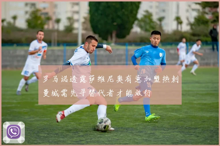罗马诺透露萨维尼奥有意加盟热刺曼城需先寻替代者才能放行