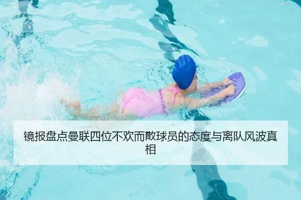 镜报盘点曼联四位不欢而散球员的态度与离队风波真相